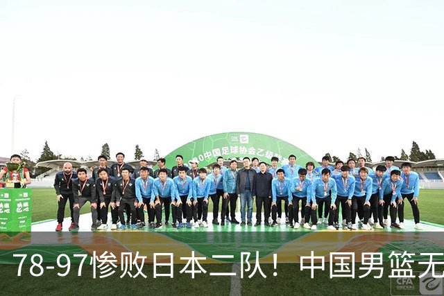78-97惨败日本二队！中国男篮无缘决赛，郭士强赛后回应引下课风波